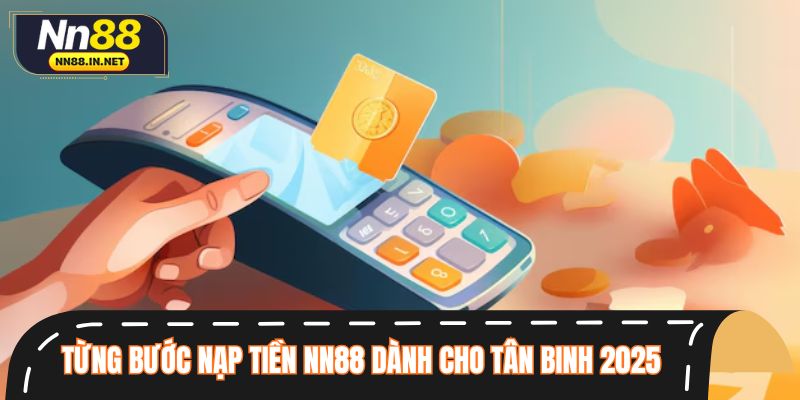 Từng bước nạp tiền NN88 dành cho tân binh 2025